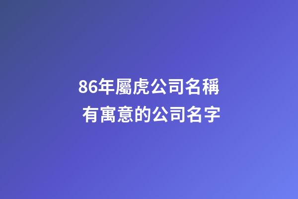 86年屬虎公司名稱 有寓意的公司名字-第1張-公司起名-玄機派